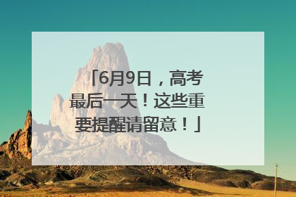 6月9日，高考最后一天！这些重要提醒请留意！